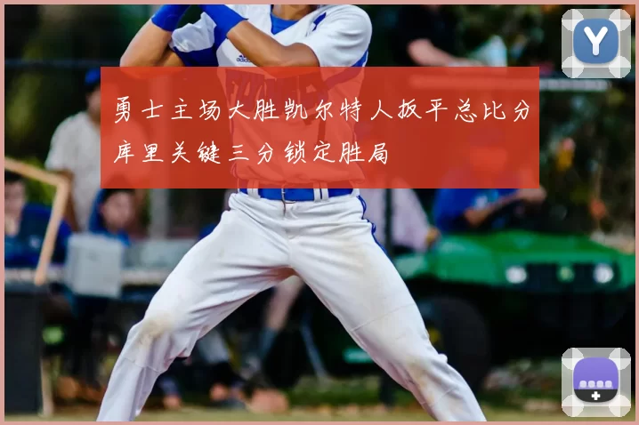 勇士主场大胜凯尔特人扳平总比分库里关键三分锁定胜局
