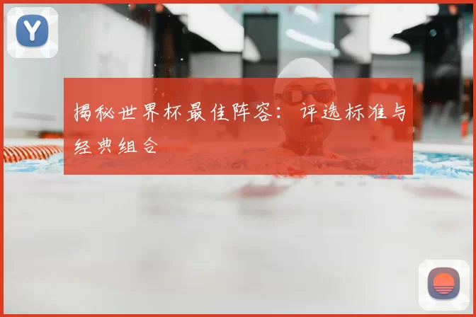 揭秘世界杯最佳阵容:评选标准与经典组合