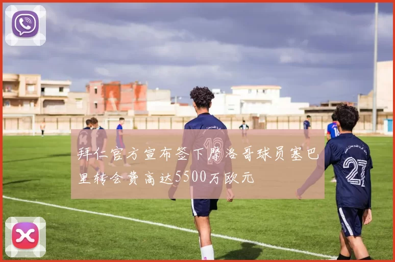 拜仁官方宣布签下摩洛哥球员塞巴里转会费高达5500万欧元