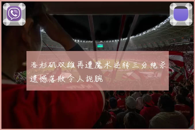 洛杉矶双雄再遭魔术逆转三分绝杀遗憾落败令人扼腕