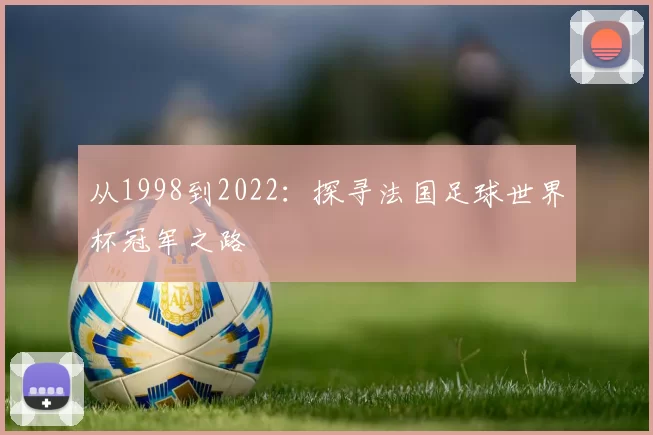 从1998到2022:探寻法国足球世界杯冠军之路