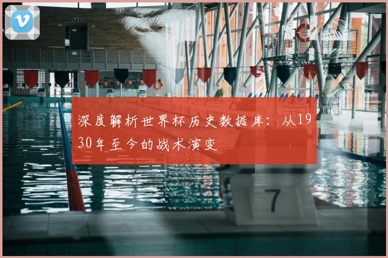 深度解析世界杯历史数据库:从1930年至今的战术演变