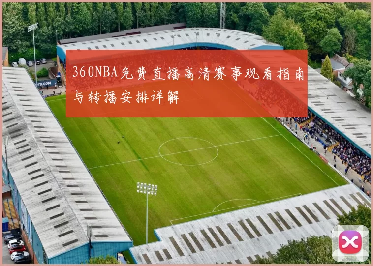 360NBA免费直播高清赛事观看指南与转播安排详解