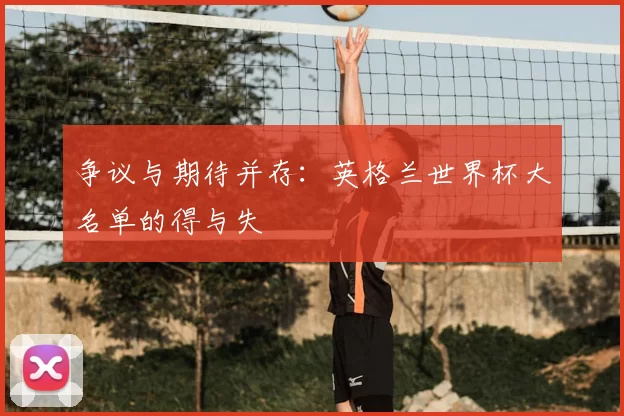 争议与期待并存:英格兰世界杯大名单的得与失