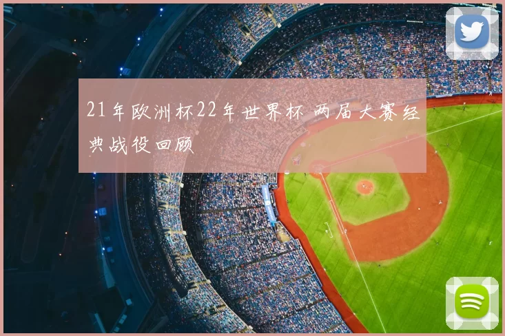21年欧洲杯22年世界杯 两届大赛经典战役回顾