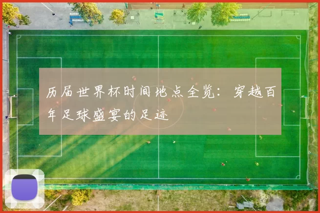历届世界杯时间地点全览:穿越百年足球盛宴的足迹