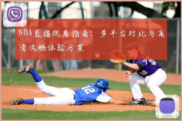 NBA直播观看指南:多平台对比与高清流畅体验方案