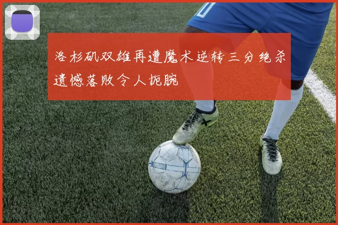 洛杉矶双雄再遭魔术逆转三分绝杀遗憾落败令人扼腕