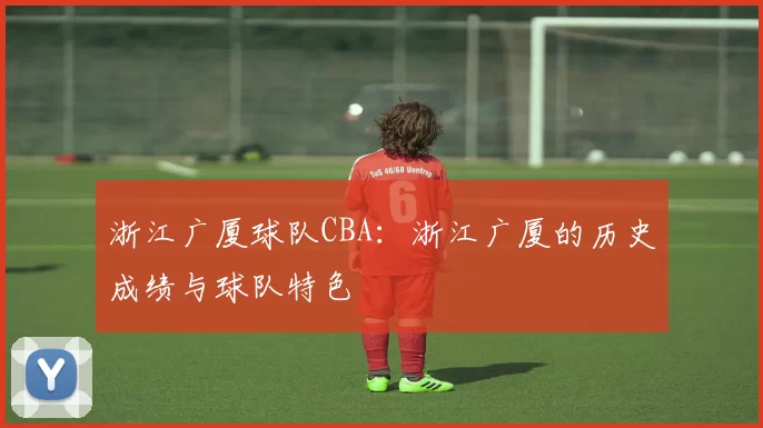 浙江广厦球队CBA：浙江广厦的历史成绩与球队特色