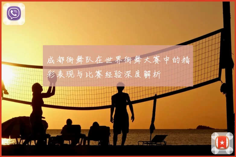 成都街舞队在世界街舞大赛中的精彩表现与比赛经验深度解析