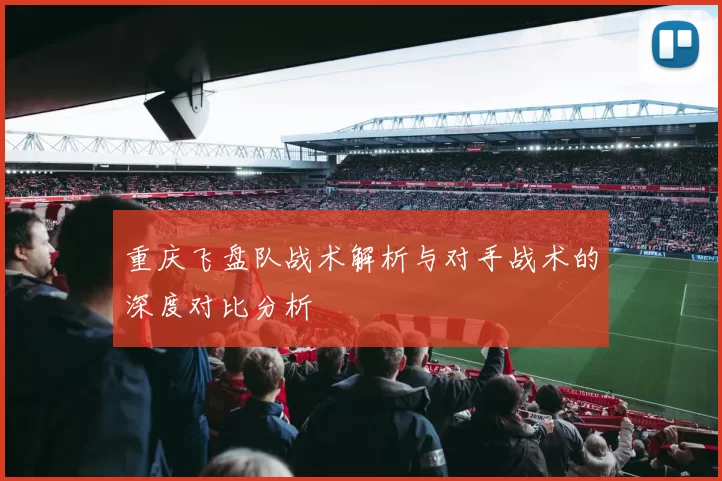 重庆飞盘队战术解析与对手战术的深度对比分析