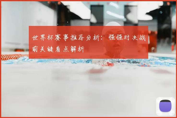 世界杯赛事推荐分析:强强对决战前关键看点解析