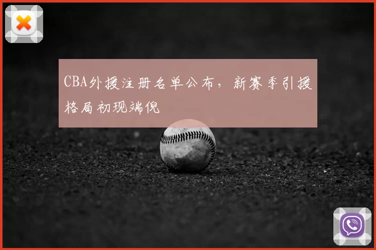 CBA外援注册名单公布,新赛季引援格局初现端倪