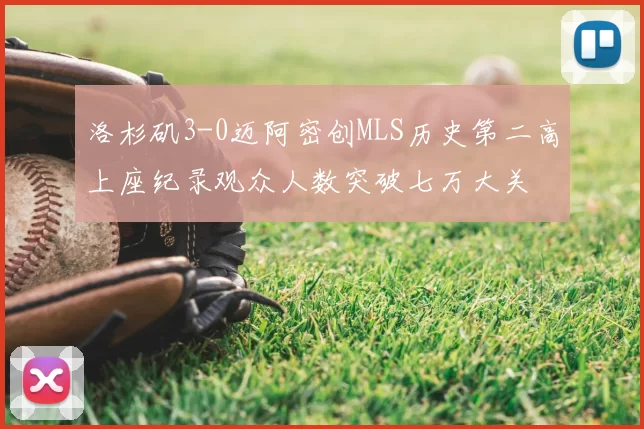 洛杉矶3-0迈阿密创MLS历史第二高上座纪录观众人数突破七万大关