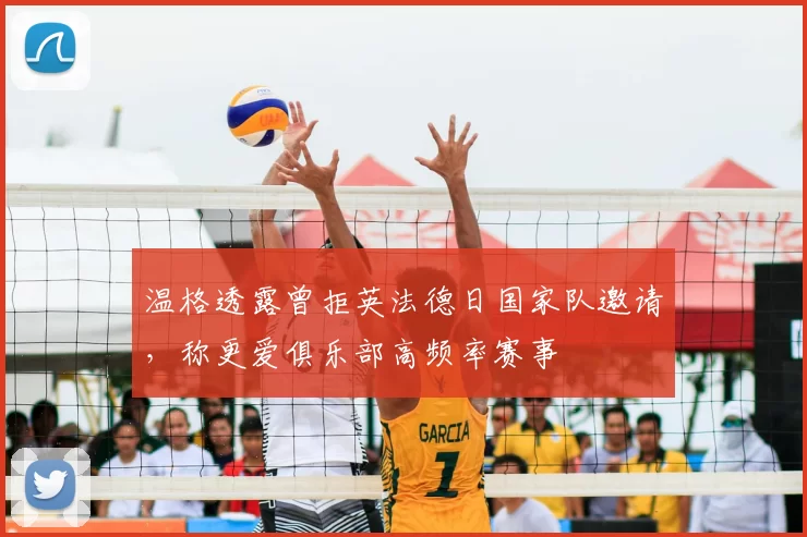 温格透露曾拒英法德日国家队邀请，称更爱俱乐部高频率赛事