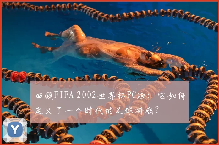 回顾FIFA 2002世界杯PC版:它如何定义了一个时代的足球游戏?