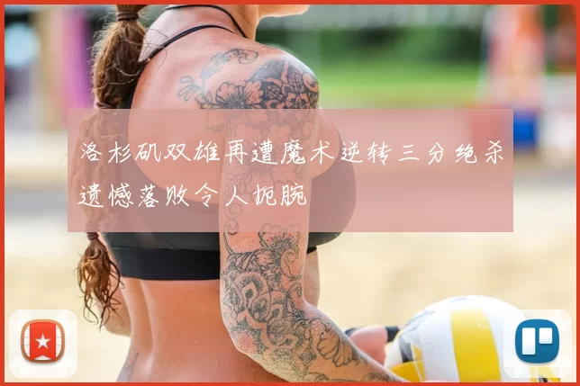 洛杉矶双雄再遭魔术逆转三分绝杀遗憾落败令人扼腕