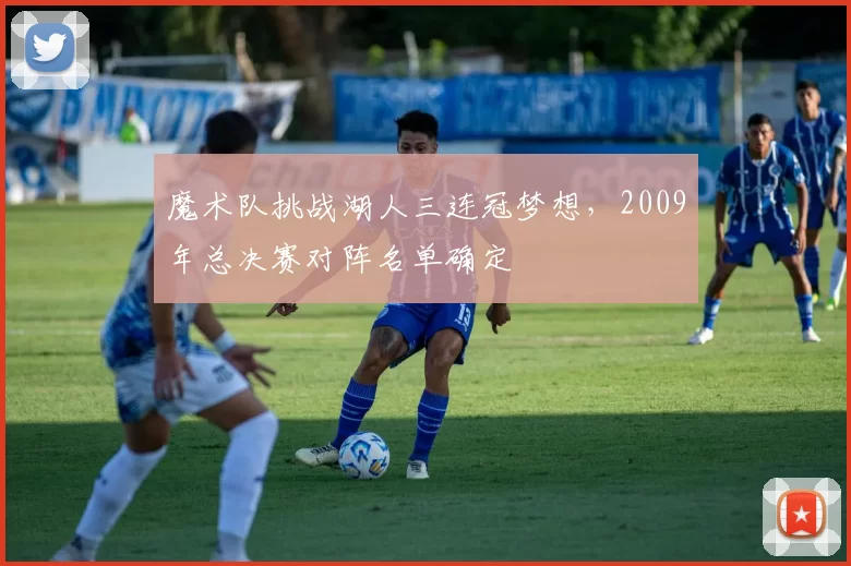 魔术队挑战湖人三连冠梦想,2009年总决赛对阵名单确定