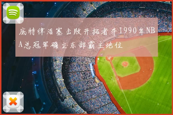 底特律活塞击败开拓者夺1990年NBA总冠军确立东部霸主地位