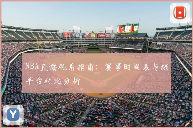 NBA直播观看指南:赛事时间表与线平台对比分析