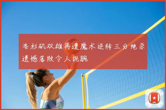 洛杉矶双雄再遭魔术逆转三分绝杀遗憾落败令人扼腕