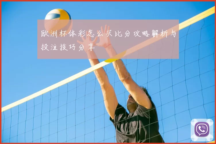 欧洲杯体彩怎么买比分攻略解析与投注技巧分享