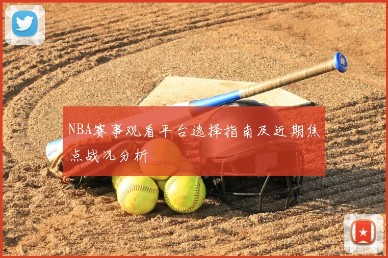NBA赛事观看平台选择指南及近期焦点战况分析