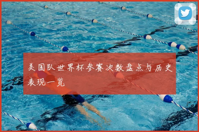 美国队世界杯参赛次数盘点与历史表现一览