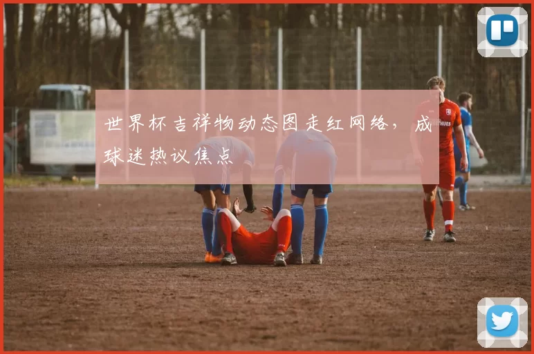 世界杯吉祥物动态图走红网络，成球迷热议焦点