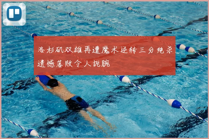 洛杉矶双雄再遭魔术逆转三分绝杀遗憾落败令人扼腕
