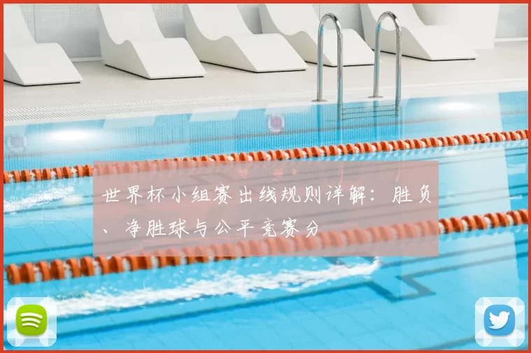 世界杯小组赛出线规则详解:胜负、净胜球与公平竞赛分