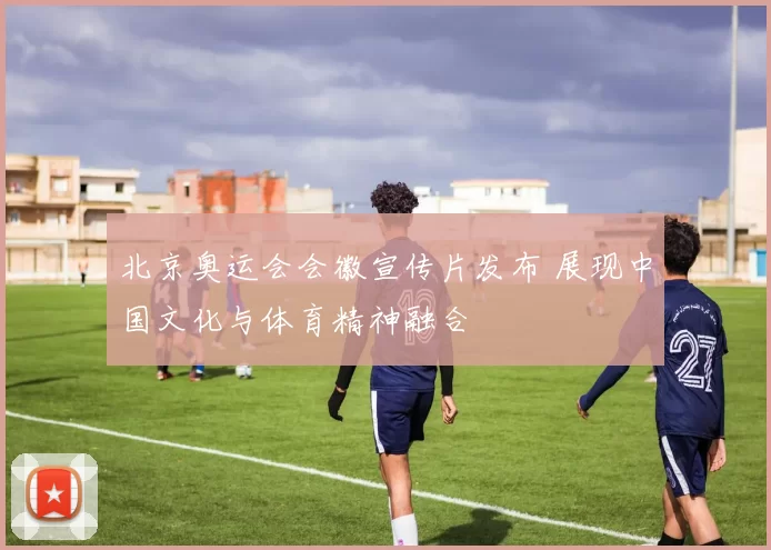 北京奥运会会徽宣传片发布 展现中国文化与体育精神融合