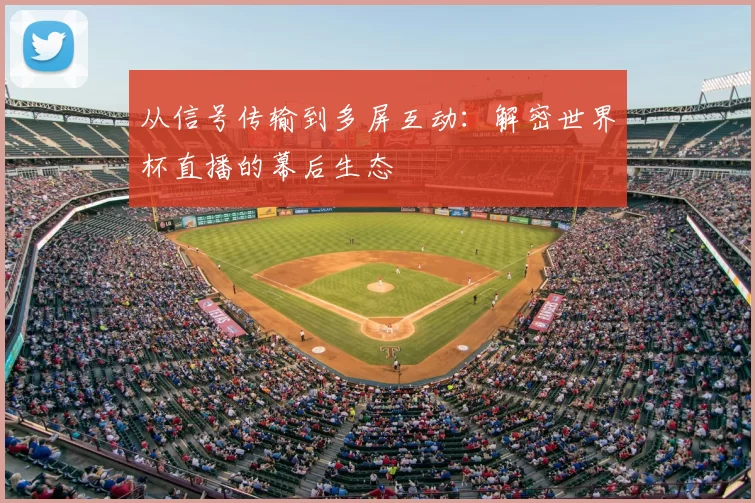 从信号传输到多屏互动:解密世界杯直播的幕后生态