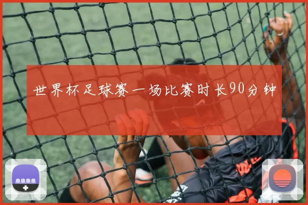 世界杯足球赛一场比赛时长90分钟