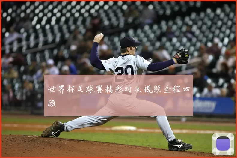 世界杯足球赛精彩对决视频全程回顾
