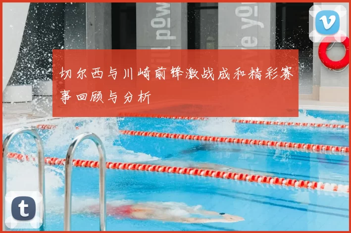切尔西与川崎前锋激战成和精彩赛事回顾与分析