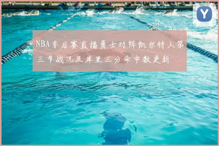 NBA季后赛直播勇士对阵凯尔特人第三节战况及库里三分命中数更新