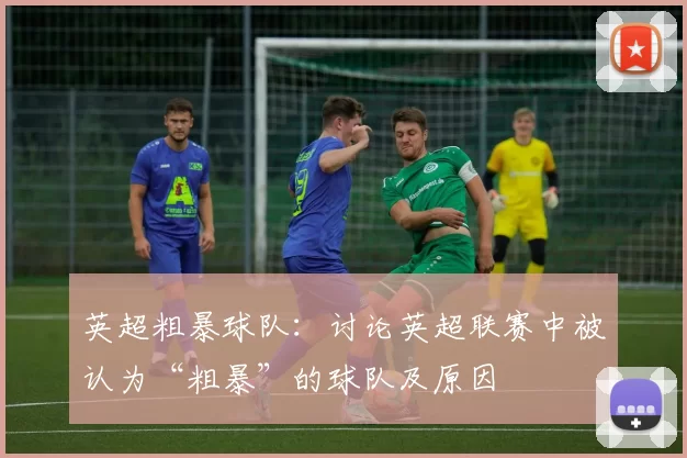 英超粗暴球队:讨论英超联赛中被认为“粗暴”的球队及原因