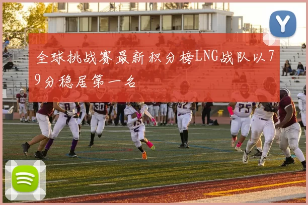 全球挑战赛最新积分榜LNG战队以79分稳居第一名