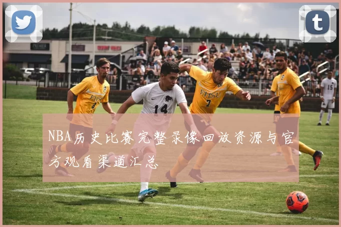 NBA历史比赛完整录像回放资源与官方观看渠道汇总
