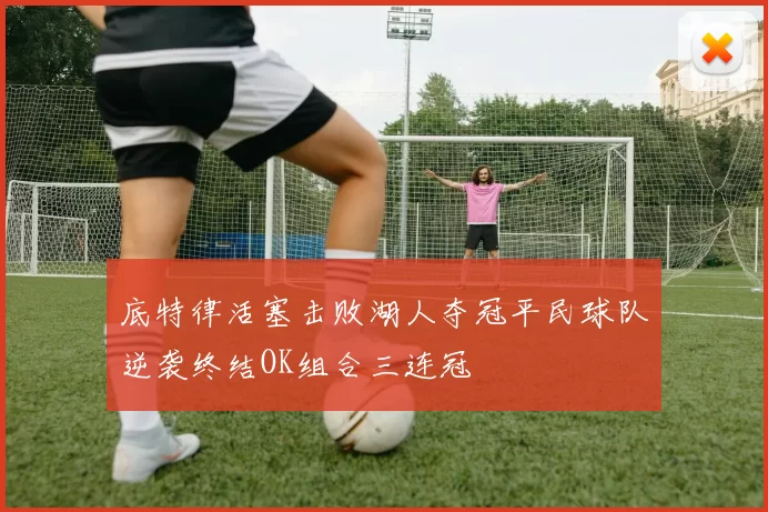 底特律活塞击败湖人夺冠平民球队逆袭终结OK组合三连冠