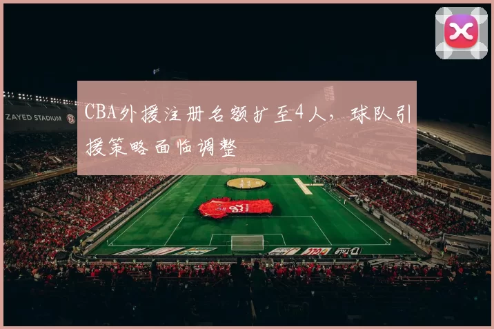 CBA外援注册名额扩至4人，球队引援策略面临调整