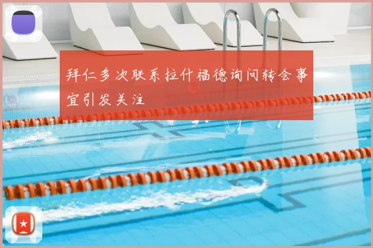 拜仁多次联系拉什福德询问转会事宜引发关注