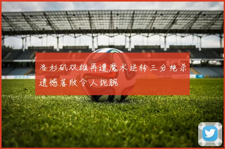 洛杉矶双雄再遭魔术逆转三分绝杀遗憾落败令人扼腕