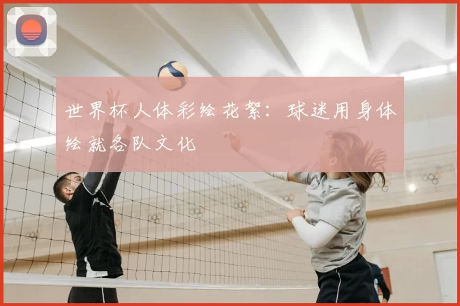 世界杯人体彩绘花絮:球迷用身体绘就各队文化