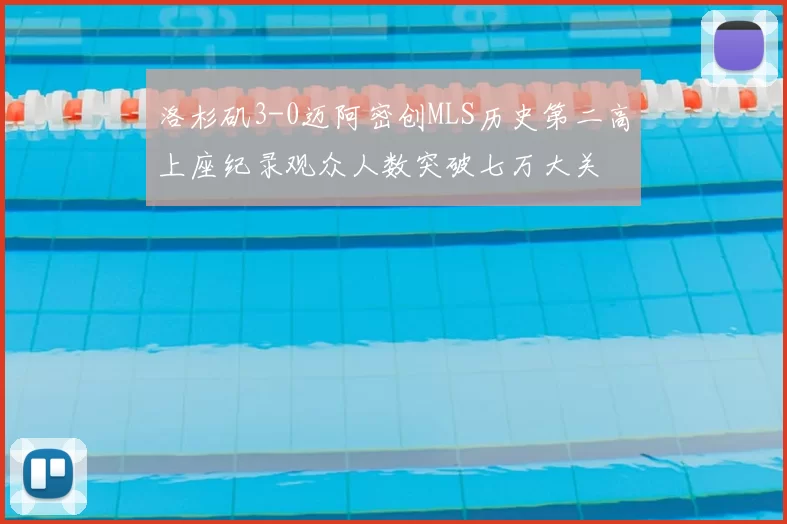 洛杉矶3-0迈阿密创MLS历史第二高上座纪录观众人数突破七万大关