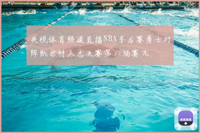 央视体育频道直播NBA季后赛勇士对阵凯尔特人总决赛第六场赛况