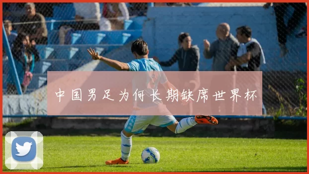 中国男足为何长期缺席世界杯