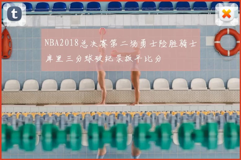 NBA2018总决赛第二场勇士险胜骑士库里三分球破纪录扳平比分