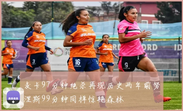 麦卡97分钟绝杀再现历史两年前努涅斯99分钟同样惊艳森林